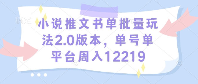 小说推文书单批量玩法2.0版本，单号单平台周入12219-创新社-资源网-最新项目分享网站