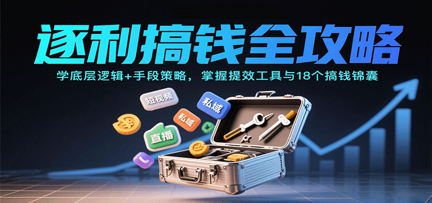 逐利搞钱全攻略：学底层逻辑+手段策略，掌握提效工具与18个搞钱锦囊(更新11月)-创新社-资源网-最新项目分享网站