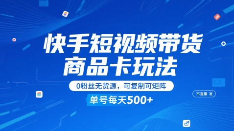 快手短视频带货商品卡玩法，不直播不发视频，0粉丝无货源，可复制可矩阵，单号每天1-5张-创新社-资源网-最新项目分享网站