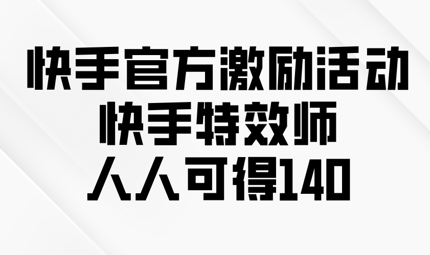 快手官方激励活动-快手特效师，人人可得140-创新社-资源网-最新项目分享网站-