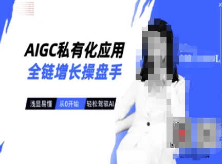 AIGC私有化应用全链增长操盘手，浅显易懂，从0开始轻松，驾驭AI-创新社-资源网-最新项目分享网站