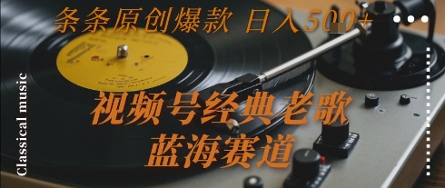 视频号经典老歌，蓝海赛道，日入5张+ 条条原创爆款【揭秘】-创新社-资源网-最新项目分享网站