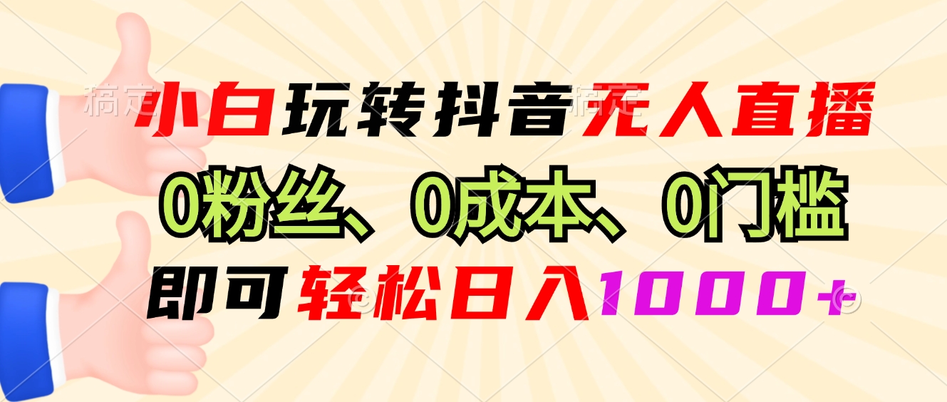 小白玩转抖音无人直播，0粉丝、0成本、0门槛，轻松日入1000+-创新社-资源网-最新项目分享网站