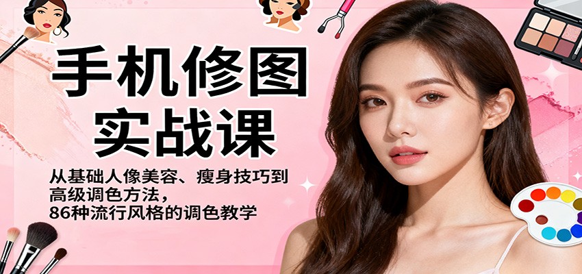 手机修图实战课，从基础人像美容、瘦身技巧到高级调色方法，86种流行风格的调色教学-创新社-资源网-最新项目分享网站