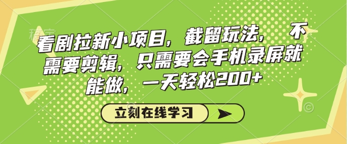 看剧拉新小项目，截留玩法， 不需要剪辑，只需要会手机录屏就能做，一天轻松200+-创新社-资源网-最新项目分享网站