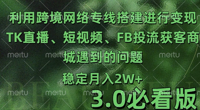 利用跨境电商网络及搭建TK直播、短视频、FB投流获客以及商城遇到的问题进行变现3.0必看版【揭秘】-创新社-资源网-最新项目分享网站