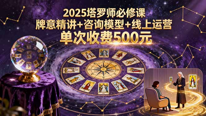 2025塔罗师必修课，牌意精讲+咨询模型+线上运营，单次收费500元-创新社-资源网-最新项目分享网站