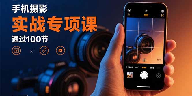 手机摄影实战专项课：通过100节实操课程实现从入门到精通的技能进阶-创新社-资源网-最新项目分享网站