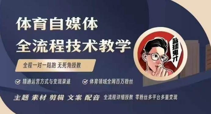 体育自媒体创作全流程讲解，百万大V带你全流程学习体育自媒体短视频文案创作、视频制作和账号运营-创新社-资源网-最新项目分享网站