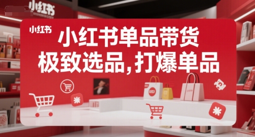 小红书单品带货，极致选品，打爆单品-创新社-资源网-最新项目分享网站
