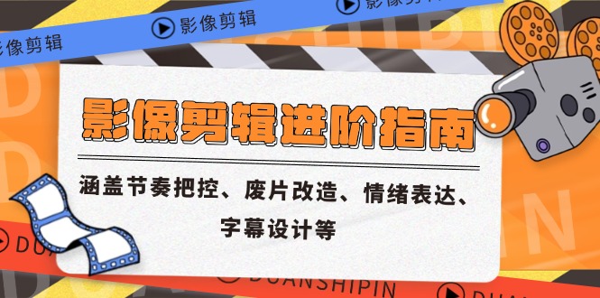 影像剪辑进阶指南，涵盖节奏把控、废片改造、情绪表达、字幕设计等-创新社-资源网-最新项目分享网站