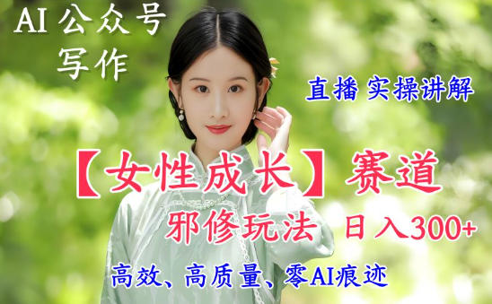 AI写作【女性成长】赛道内容邪修玩法,日入5张+,直播落地实操讲解-创新社-资源网-最新项目分享网站