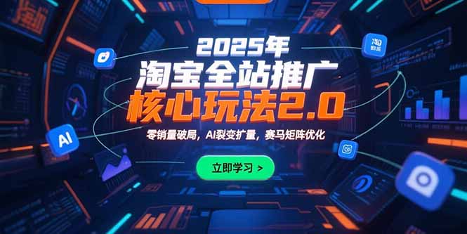 2025年淘宝全站推广核心玩法2.0：零销量破局，AI裂变扩量，赛马矩阵优化-创新社-资源网-最新项目分享网站