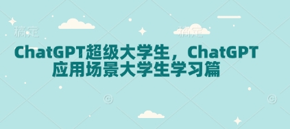 ChatGPT超级大学生，ChatGPT 应用场景大学生学习篇-创新社-资源网-最新项目分享网站