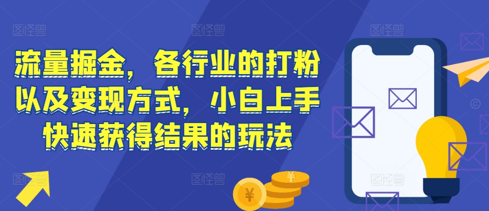 流量掘金，各行业的打粉以及变现方式，小白上手快速获得结果的玩法-非凡网-资源网-最新项目分享平台