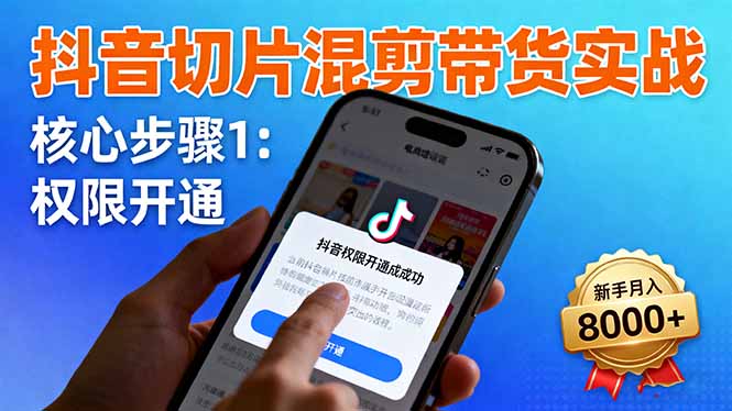 抖音切片混剪带货实战:权限开通、商品挂车、混剪手法,新手月入8000+-创新社-资源网-最新项目分享网站