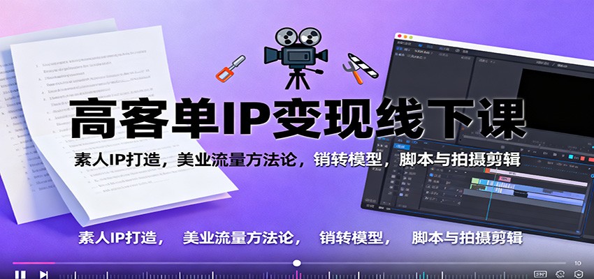 高客单IP变现线下大课：素人IP打造，美业流量方法论，销转模型，脚本与拍摄剪辑-创新社-资源网-最新项目分享网站