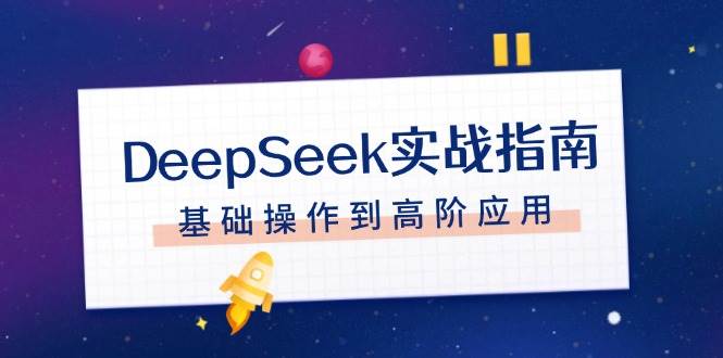 DeepSeek实战指南，注册配置、对话技巧、文件处理、基础操作到高阶应用-创新社-资源网-最新项目分享网站-