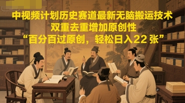 中视频计划历史赛道最新无脑搬运技术，双重去重增加原创性，百分百过原创，轻松日入2张-创新社-资源网-最新项目分享网站