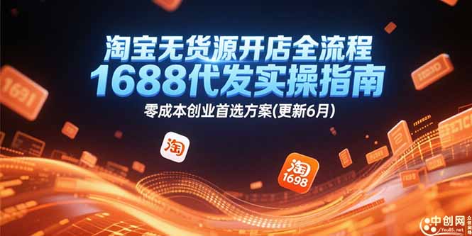 淘宝无货源开店全流程，1688代发实操指南，零成本创业首选方案(更新6月-创新社-资源网-最新项目分享网站