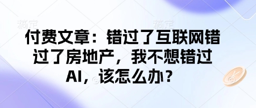 付费文章：错过了互联网错过了房地产，我不想错过AI，该怎么办？-创新社-资源网-最新项目分享网站