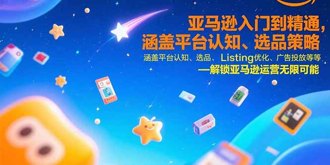亚马逊入门到精通，涵盖平台认知、选品策略、Listing优化、广告投放/等等-创新社-资源网-最新项目分享网站