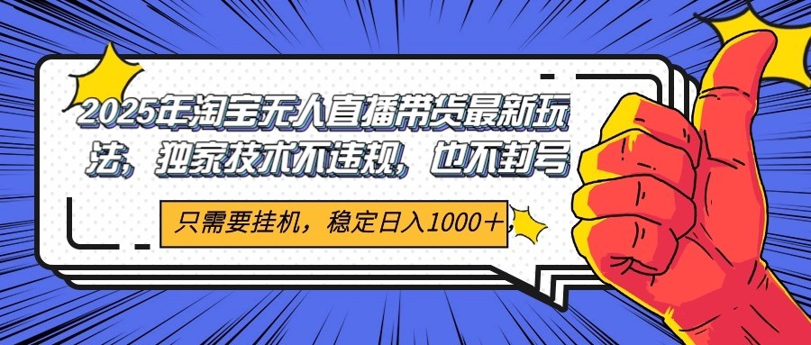 2025年淘宝无人直播带货 独家核心技术，不违规不封号，当天开播见收益1000+-创新社-资源网-最新项目分享网站