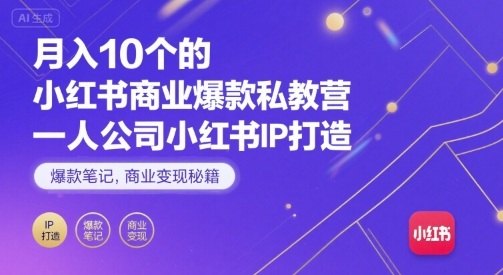 月入10个的小红书商业爆款私教营，一人公司小红书IP打造，爆款笔记，商业变现秘籍-创新社-资源网-最新项目分享网站