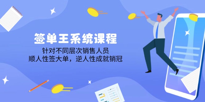 签单王系统课程，针对不同层次销售人员，顺人性签大单，逆人性成就销冠-创新社-资源网-最新项目分享网站