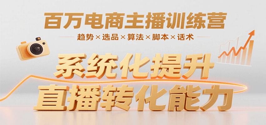 百万电商主播训练营，涵盖趋势/选品/算法/脚本/话术，提升转化能力-创新社-资源网-最新项目分享网站