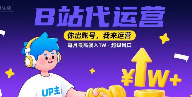 【B站代运营 】你出账号，我来运营，每月最高躺入1W，超级风口【揭秘】-创新社-资源网-最新项目分享网站