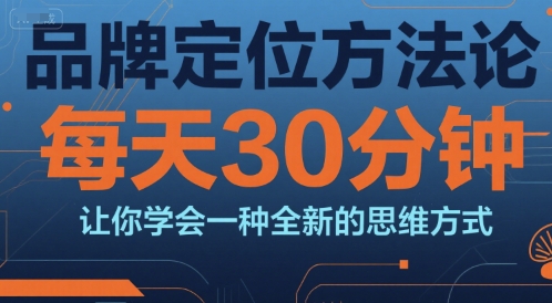 品牌定位方法论，每天30钟分让你学会一种全新的思维方式-创新社-资源网-最新项目分享网站