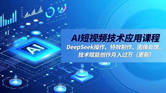 AI短视频技术应用课程,DeepSeek操作、特效制作、图像处理,技术赋能创作月入过万(更新-创新社-资源网-最新项目分享网站