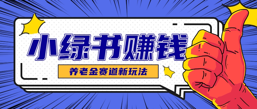 小绿书养老金赛道赚钱思路，利用业余时间轻松操作月入千元的副业项目-创新社-资源网-最新项目分享网站