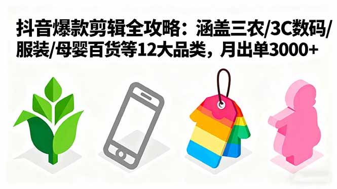 爆款剪辑全攻略：涵盖三农/3C数码/服装/母婴百货等12大品类，月出单3000+-创新社-资源网-最新项目分享网站