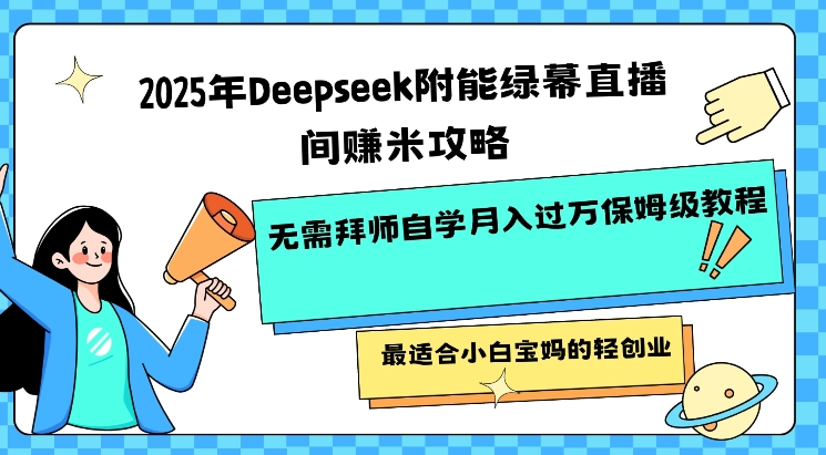 2025年Deepseek附能绿幕直播间挣米攻略无需拜师自学月入过W保姆级教程，最适合小白宝妈的轻创业-创新社-资源网-最新项目分享网站