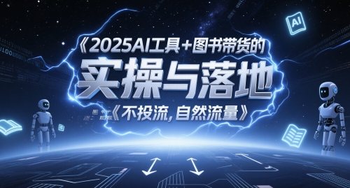2025AI工具+图书带货的实操与落地，图文起号带货全攻略，不投流，自然流量-创新社-资源网-最新项目分享网站