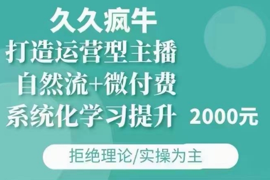 久久疯牛·自然流+微付费(12月23更新)打造运营型主播，包11月+12月-创新社-资源网-最新项目分享网站