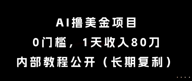 AI撸美金项目，0门槛，1天收入80刀，内部教程公开(长期复利)【揭秘】-创新社-资源网-最新项目分享网站