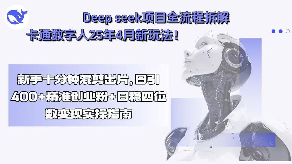 Deep seek项目全流程拆解+卡通数字人25年4月新玩法！新手十分钟混剪出…-创新社-资源网-最新项目分享网站