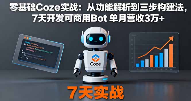 零基础Coze实战:从功能解析到三步构建法,7天开发可商用Bot 单月营收3万+-创新社-资源网-最新项目分享网站