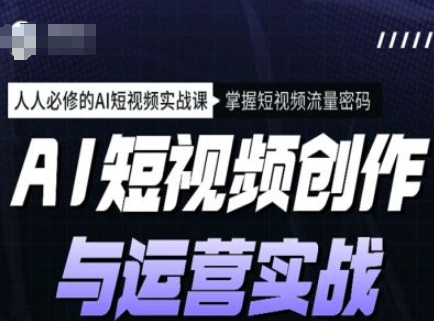 AI短视频创作与运营实战课程，人人必修的AI短视频实战课，掌握短视频流量密码-创新社-资源网-最新项目分享网站