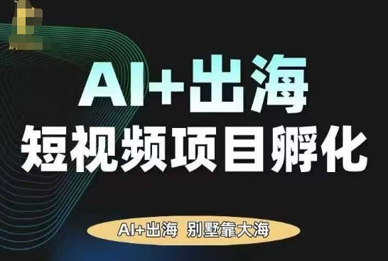 AI·TikTok AI+出海短视频项目孵化，陪你从0-1借助AI实现出海变现-创新社-资源网-最新项目分享网站