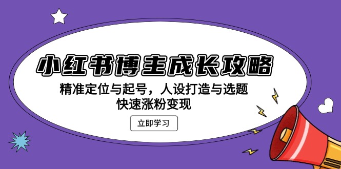 小红书博主成长攻略：精准定位与起号，人设打造与选题，快速涨粉变现-创新社-资源网-最新项目分享网站