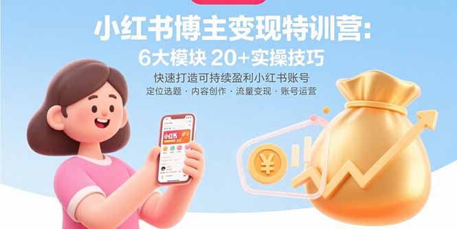 小红书博主变现特训营：6大模块20+实操技巧 快速打造可持续盈利小红书账号-创新社-资源网-最新项目分享网站
