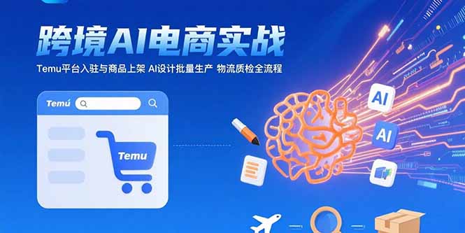 AI+跨境电商实战：Temu平台入驻与商品上架 AI设计批量生产 物流质检全流程-创新社-资源网-最新项目分享网站