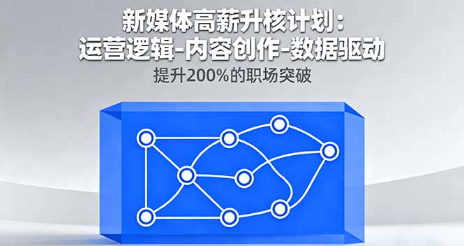 新媒体高薪升核计划：运营逻辑-内容创作-数据驱动，提升200%的职场突破-创新社-资源网-最新项目分享网站