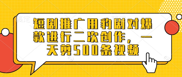 短剧推广用豹剧对爆款进行二次创作，一天剪500条视频-创新社-资源网-最新项目分享网站