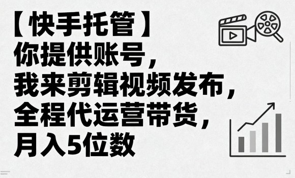 【快手托管】你提供账号，我来剪辑视频发布，全程代运营带货，月入5位数【揭秘】-创新社-资源网-最新项目分享网站