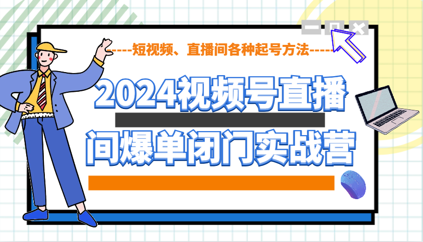 2024视频号直播间爆单闭门实战营，教你如何做视频号，短视频、直播间各种起号方法-创新社-资源网-最新项目分享网站